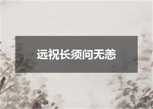 远祝长须问无恙