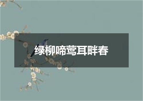 绿柳啼莺耳畔春