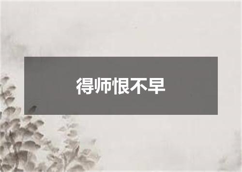 得师恨不早