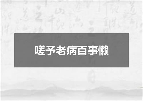 嗟予老病百事懒