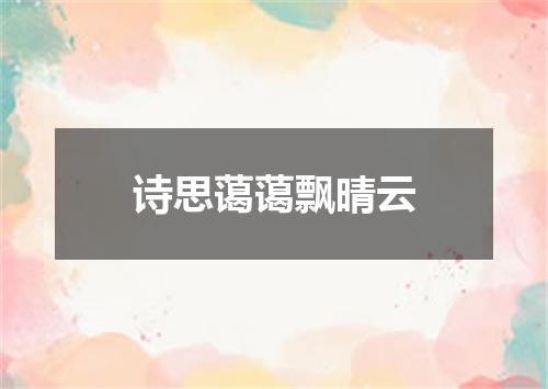 诗思蔼蔼飘晴云