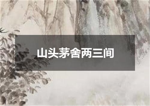 山头茅舍两三间