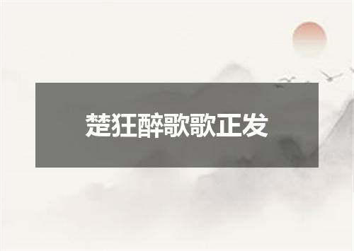 楚狂醉歌歌正发