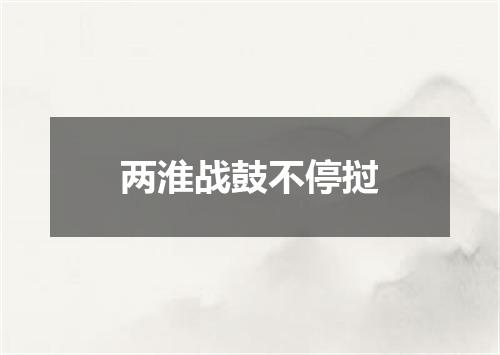 两淮战鼓不停挝