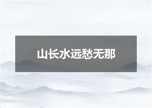 山长水远愁无那