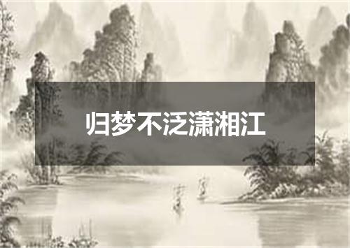 归梦不泛潇湘江