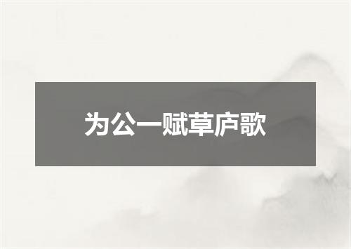 为公一赋草庐歌