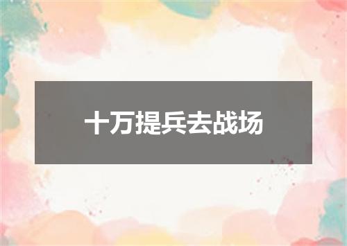 十万提兵去战场