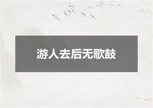 游人去后无歌鼓