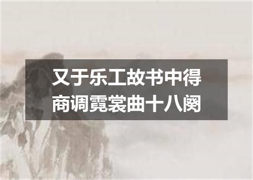 又于乐工故书中得商调霓裳曲十八阕