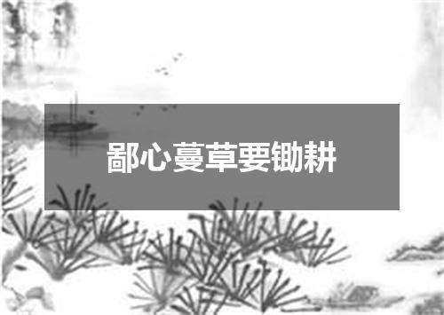 鄙心蔓草要锄耕