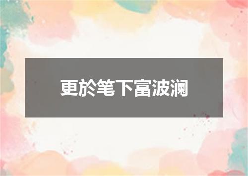 更於笔下富波澜