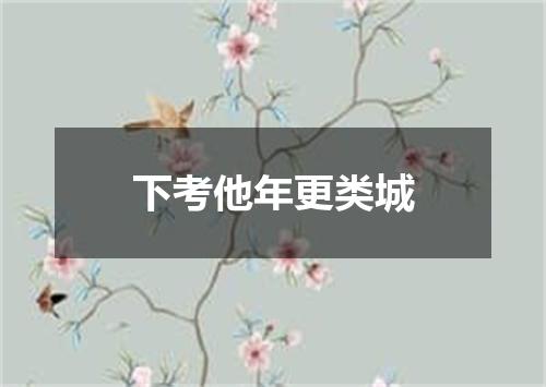 下考他年更类城