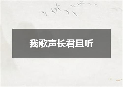 我歌声长君且听