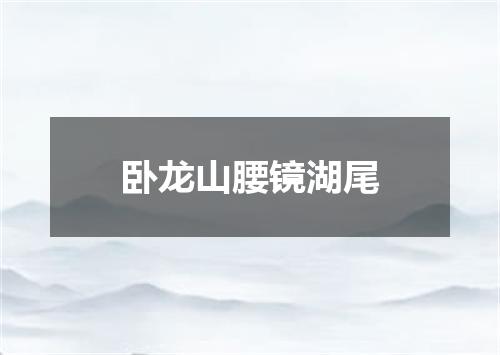 卧龙山腰镜湖尾