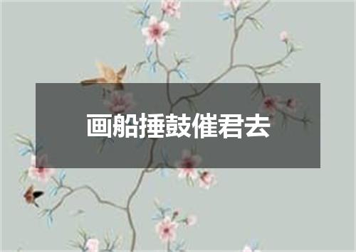 画船捶鼓催君去