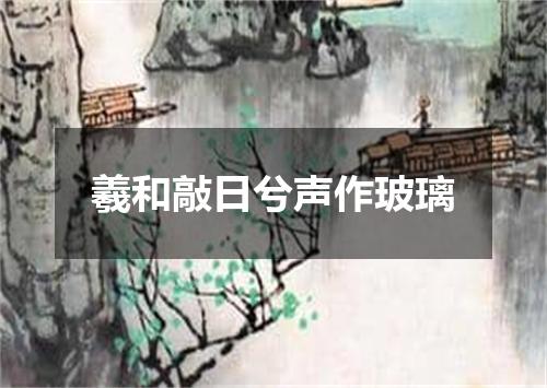 羲和敲日兮声作玻璃