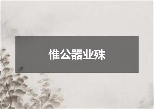 惟公器业殊