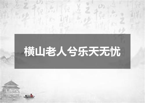 横山老人兮乐天无忧