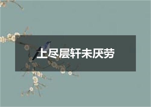 上尽层轩未厌劳