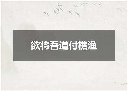 欲将吾道付樵渔