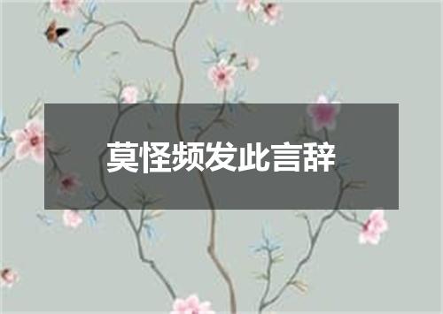 莫怪频发此言辞