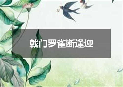 戟门罗雀断逢迎