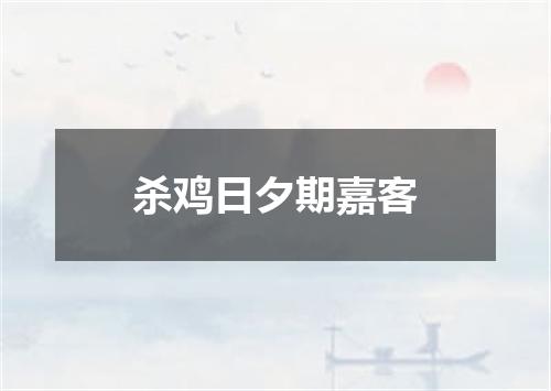 杀鸡日夕期嘉客