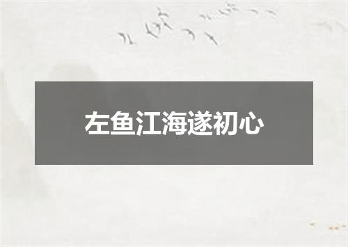 左鱼江海遂初心