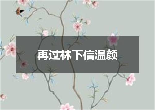 再过林下信温颜