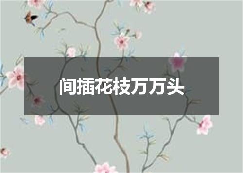 间插花枝万万头