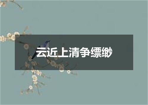 云近上清争缥缈