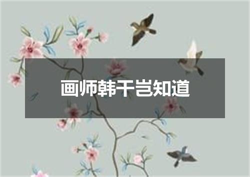 画师韩干岂知道