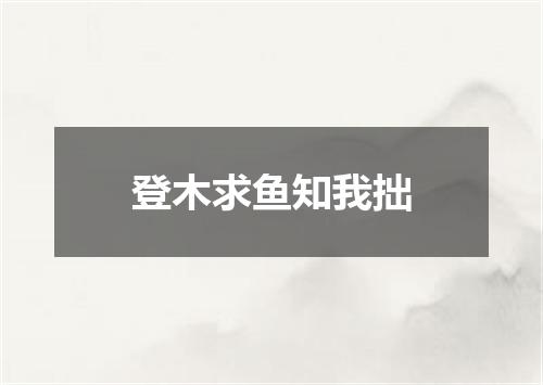 登木求鱼知我拙