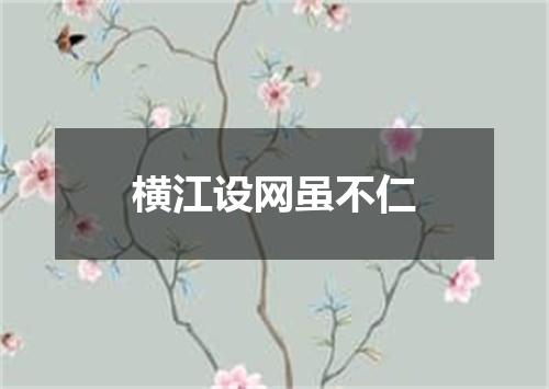 横江设网虽不仁