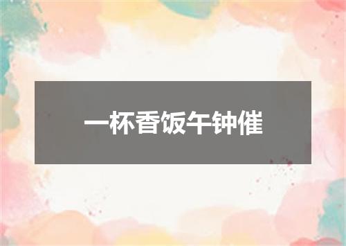 一杯香饭午钟催