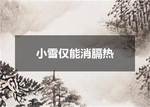 小雪仅能消膈热