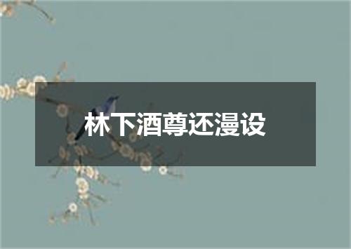 林下酒尊还漫设