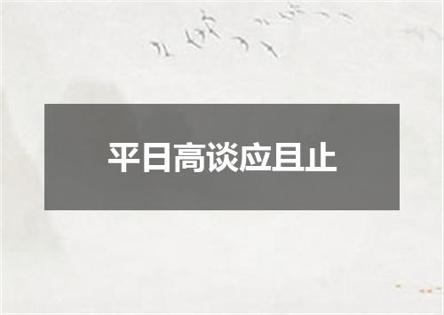 平日高谈应且止