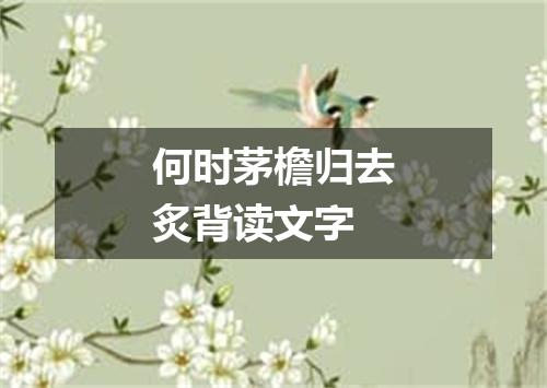 何时茅檐归去炙背读文字