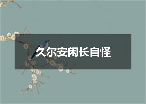 久尔安闲长自怪