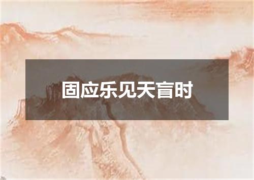 固应乐见天盲时