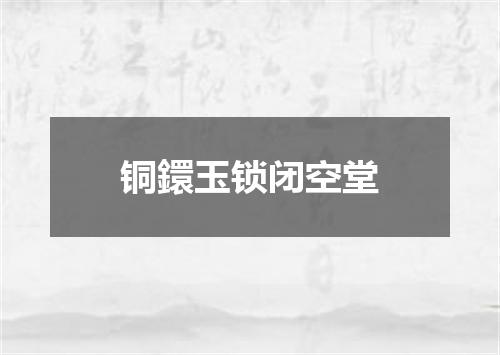 铜鐶玉锁闭空堂