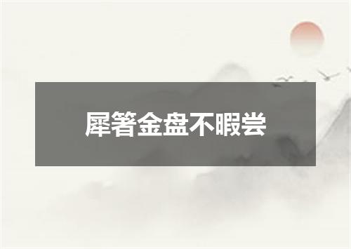 犀箸金盘不暇尝