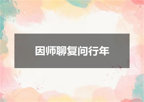 因师聊复问行年