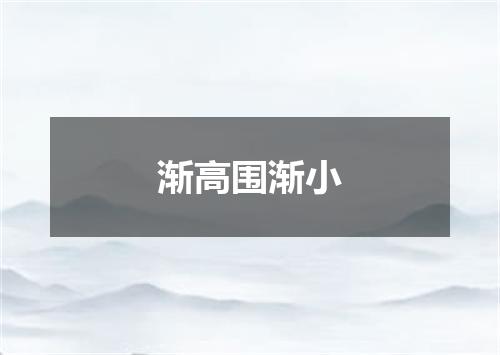 渐高围渐小