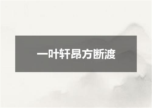 一叶轩昂方断渡