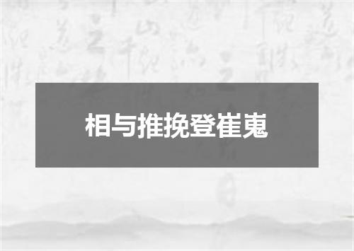 相与推挽登崔嵬