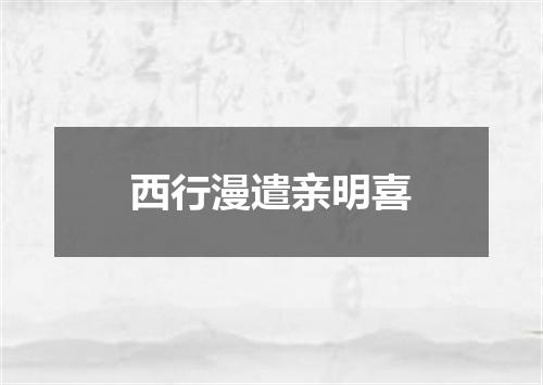 西行漫遣亲明喜