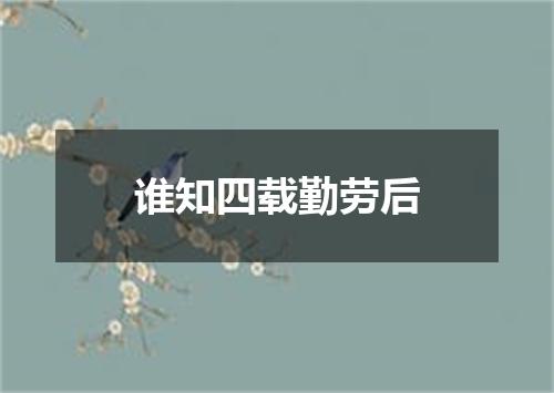 谁知四载勤劳后